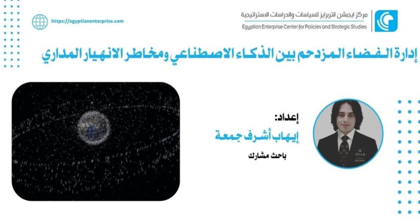 "Egyptian Enterprise Center يبحث إدارة الفضاء بين الذكاء الاصطناعي ومخاطر الانهيار المداري"
