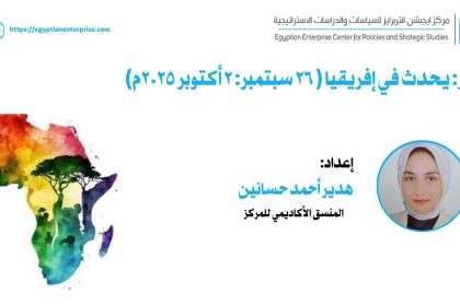 "تقرير Egyptian Enterprise Center: أبرز مستجدات إفريقيا (26 سبتمبر - 2 أكتوبر 2025)"