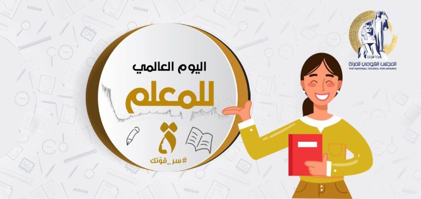 "المجلس القومي للمرأة يحتفي بالمعلمات المصريات في اليوم العالمي للمعلم: صانعات التغيير والأمل"