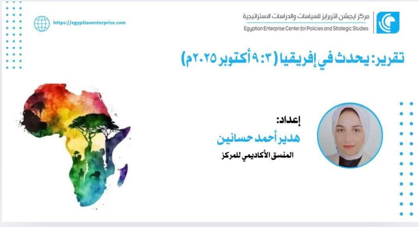 "تقرير من Egyptian Enterprise Center: أبرز أحداث إفريقيا (٣-٩ أكتوبر ٢٠٢٥)"