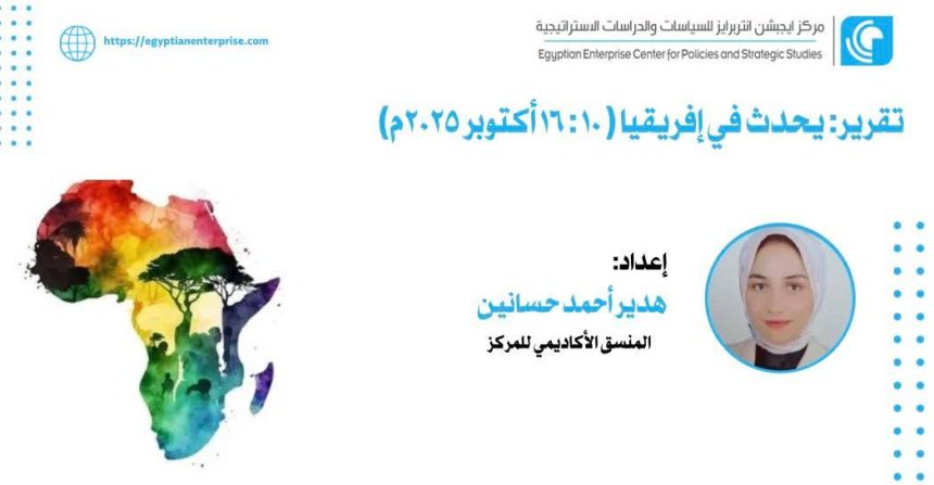 "تقرير Egyptian Enterprise Center: أحدث مستجدات إفريقيا من ١٠ إلى ١٦ أكتوبر ٢٠٢٥"