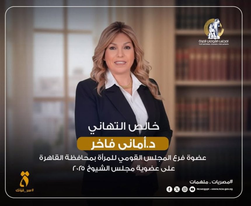 "المجلس القومي للمرأة يهنئ الدكتورة أماني فاخر على عضوية مجلس الشيوخ 2025"